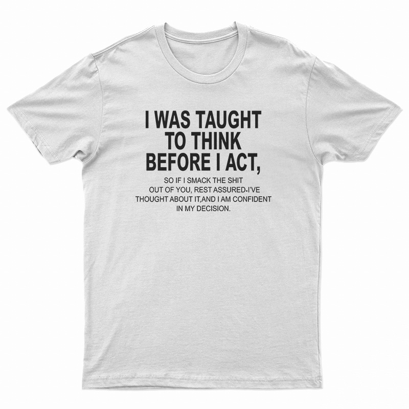 I Was Taught To Think Before I Act T-Shirt