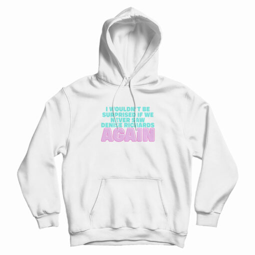 I Wouldn't Be Surprised If We Never Saw Denise Richards Again Hoodie