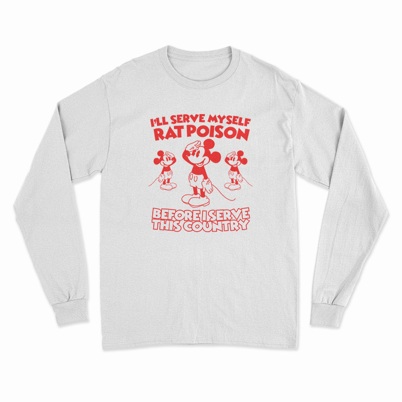 I'll Serve Myself Rat Poison Before I Serve This Country Long Sleeve T-Shirt