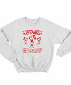 I'll Serve Myself Rat Poison Before I Serve This Country Sweatshirt