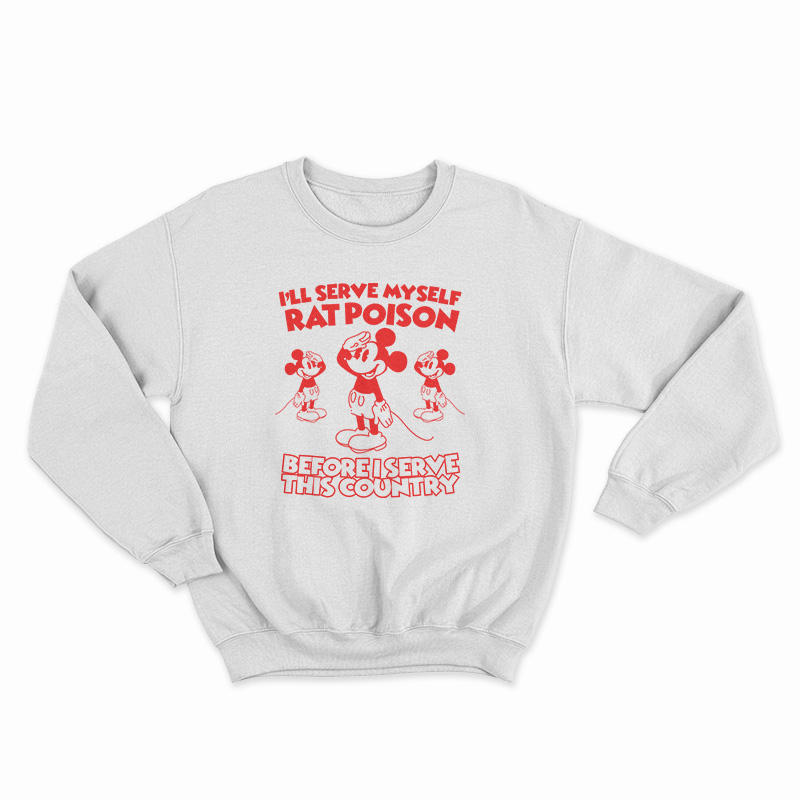 I'll Serve Myself Rat Poison Before I Serve This Country Sweatshirt