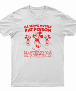 I'll Serve Myself Rat Poison Before I Serve This Country T-Shirt