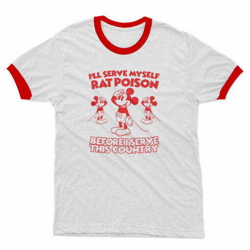 I'll Serve Myself Rat Poison Before I Serve This Country Ringer T-Shirt