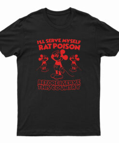 I'll Serve Myself Rat Poison Before I Serve This Country T-Shirt
