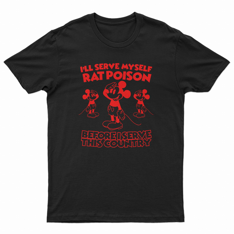 I'll Serve Myself Rat Poison Before I Serve This Country T-Shirt