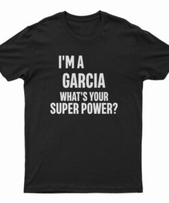 I'm A Garcia What's Your Super Power T-Shirt