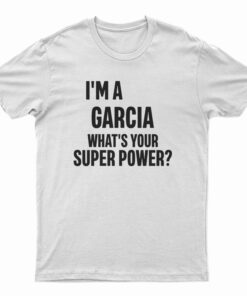 I'm A Garcia What's Your Super Power T-Shirt