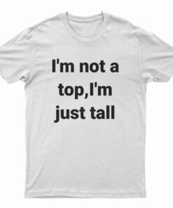 I'm Not A Top I'm Just All T-Shirt