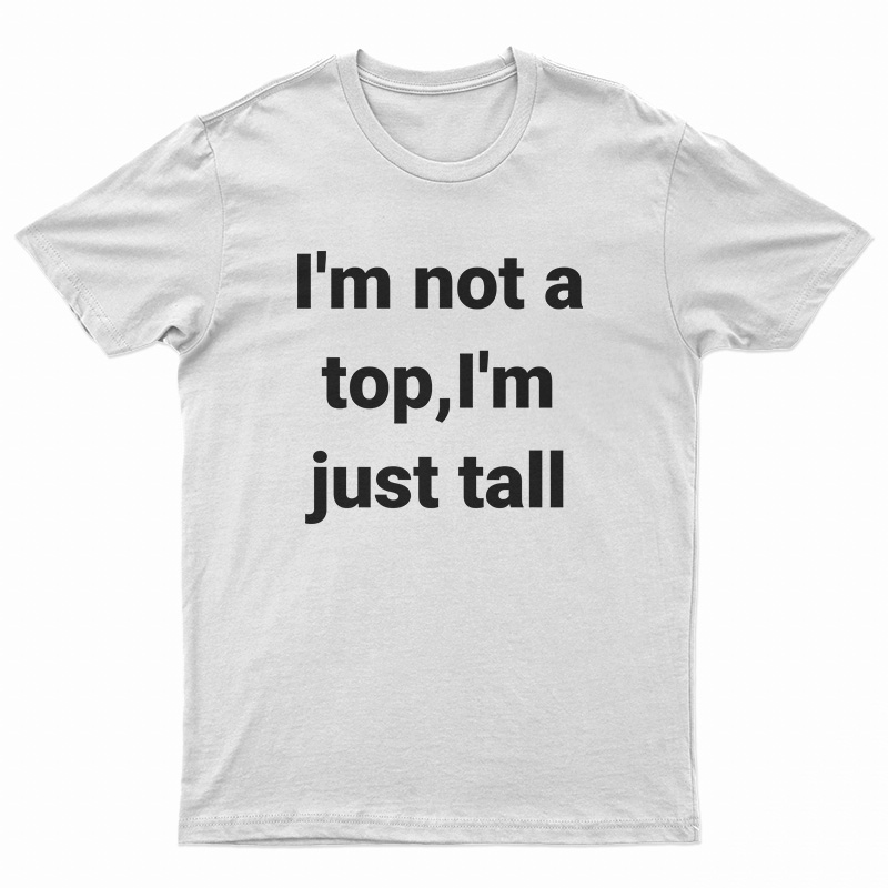 I'm Not A Top I'm Just All T-Shirt