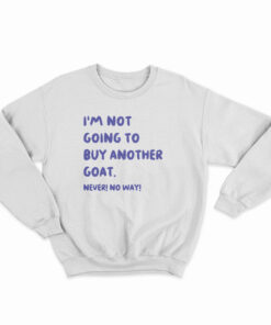I'm Not Going To Buy Another Goat Never No Way Sweatshirt