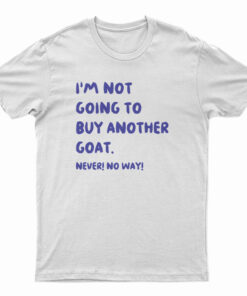 I'm Not Going To Buy Another Goat Never No Way T-Shirt