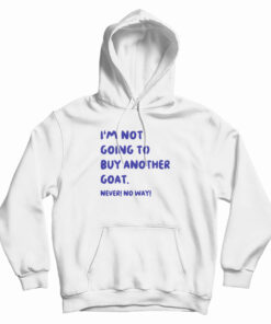 I'm Not Going To Buy Another Goat Never No Way Hoodie