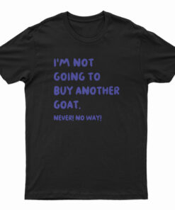 I'm Not Going To Buy Another Goat Never No Way T-Shirt