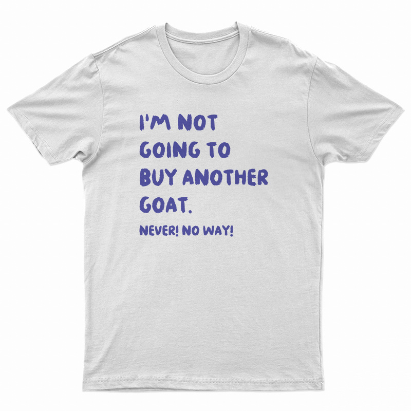 I'm Not Going To Buy Another Goat Never No Way T-Shirt