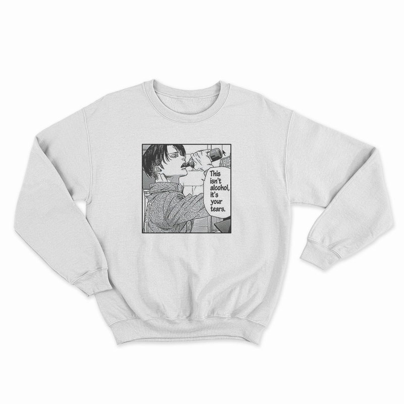 Levi Ackerman Meme This Isn't Alcohol It's Your Tears Sweatshirt