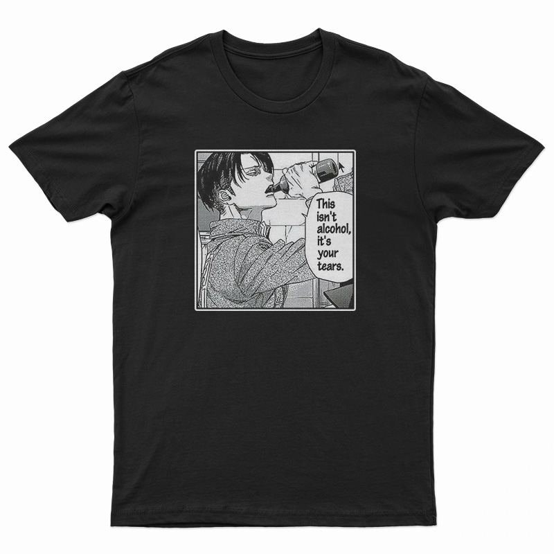 Levi Ackerman Meme This Isn't Alcohol It's Your Tears T-Shirt