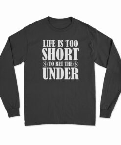 Life Is Too Short To Bet The Under Long Sleeve T-Shirt