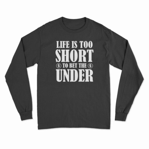 Life Is Too Short To Bet The Under Long Sleeve T-Shirt
