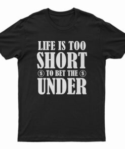 Life Is Too Short To Bet The Under T-Shirt
