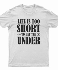 Life Is Too Short To Bet The Under T-Shirt