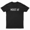 Moist AF T-Shirt