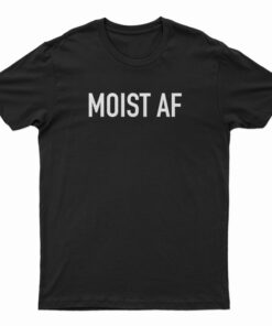 Moist AF T-Shirt