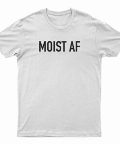 Moist AF T-Shirt