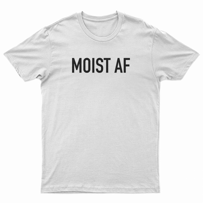 Moist AF T-Shirt