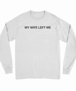 My Wife Left Me Long Sleeve T-Shirt