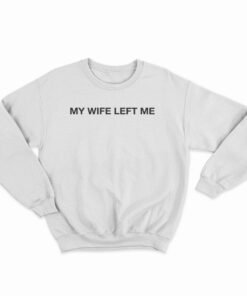 My Wife Left Me Sweatshirt