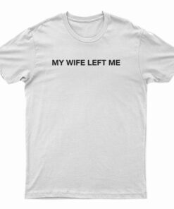 My Wife Left Me T-Shirt