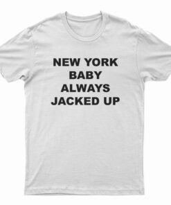 New York Baby Always Jacked Up T-Shirt