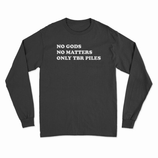 No Gods No Matters Only Tbr Piles Long Sleeve T-Shirt