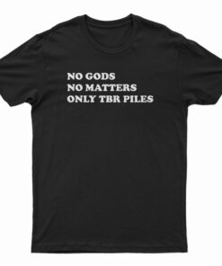 No Gods No Matters Only Tbr Piles T-Shirt