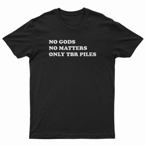No Gods No Matters Only Tbr Piles T-Shirt