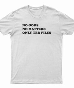 No Gods No Matters Only Tbr Piles T-Shirt
