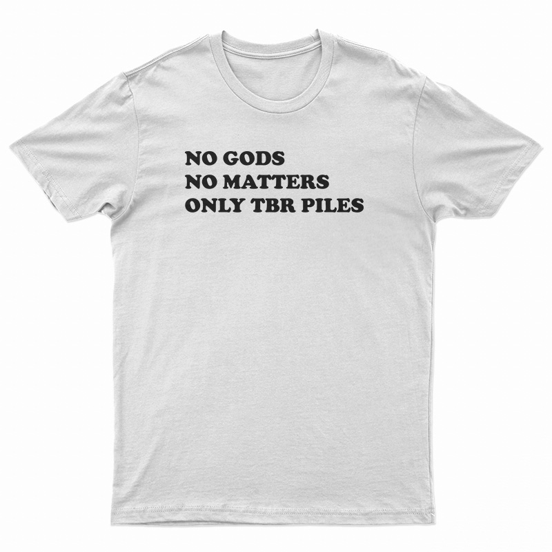 No Gods No Matters Only Tbr Piles T-Shirt