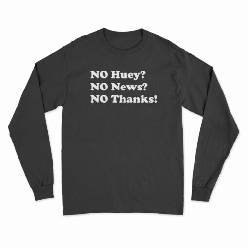 No Huey No News No Thanks Long Sleeve T-Shirt