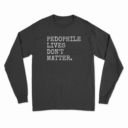 Pedophile Lives Don't Matter Long Sleeve T-Shirt