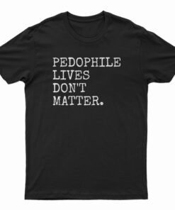 Pedophile Lives Don't Matter T-Shirt