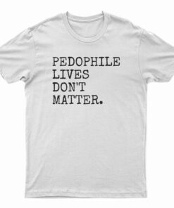 Pedophile Lives Don't Matter T-Shirt