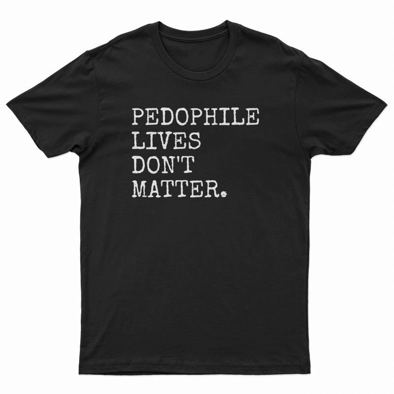 Pedophile Lives Don't Matter T-Shirt