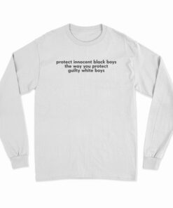Protect Innocent Black Boys The Way You Protect Guilty White Boys Long Sleeve T-Shirt