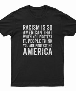 Racism is So American That When You Protest It T-Shirt