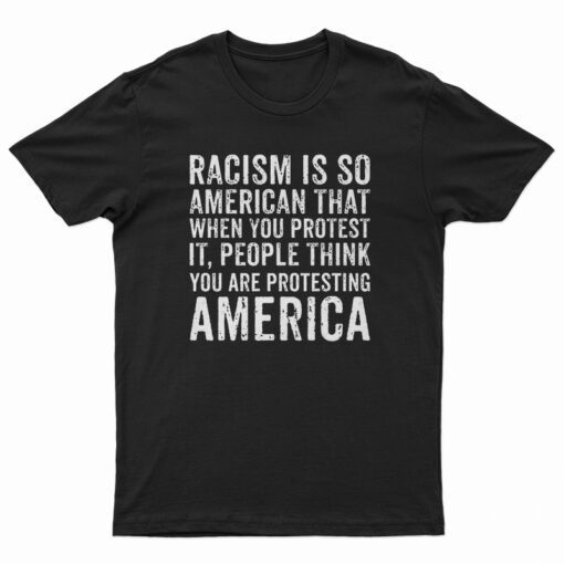 Racism is So American That When You Protest It T-Shirt
