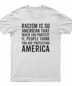 Racism is So American That When You Protest It T-Shirt