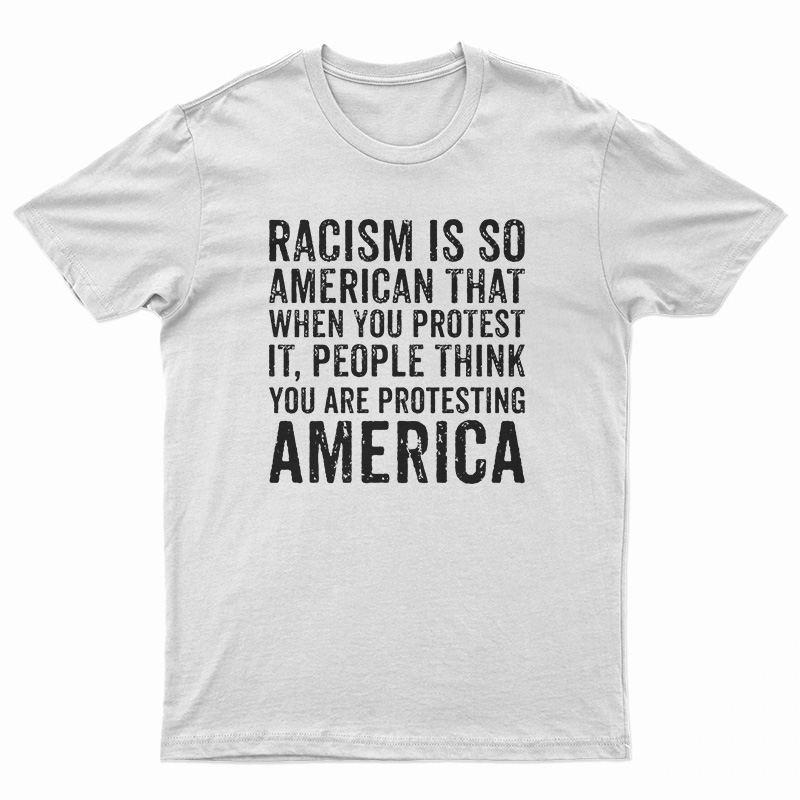 Racism is So American That When You Protest It T-Shirt