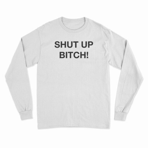 Shut Up Bitch Long Sleeve T-Shirt