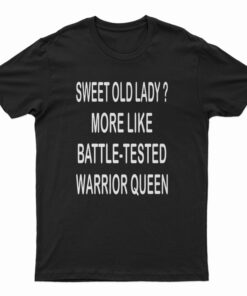 Sweet Old Lady More Like Battle-Tested Warrior Queen T-Shirt