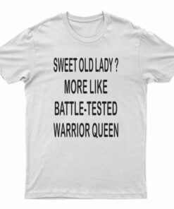 Sweet Old Lady More Like Battle-Tested Warrior Queen T-Shirt